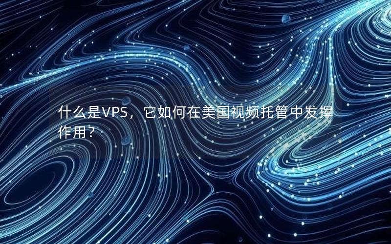 什么是VPS，它如何在美国视频托管中发挥作用？