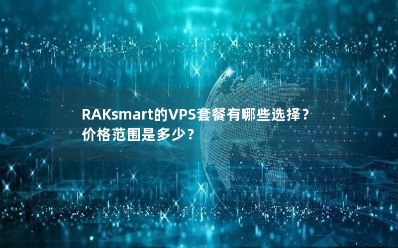 RAKsmart的VPS套餐有哪些选择？价格范围是多少？