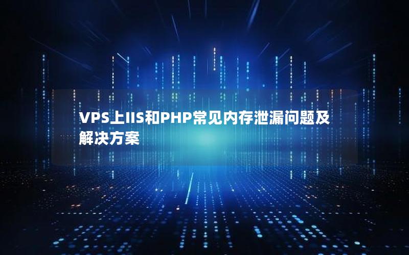 VPS上IIS和PHP常见内存泄漏问题及解决方案