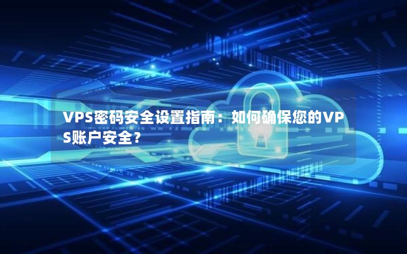 VPS密码安全设置指南：如何确保您的VPS账户安全？