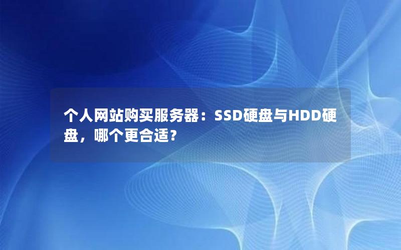 个人网站购买服务器：SSD硬盘与HDD硬盘，哪个更合适？