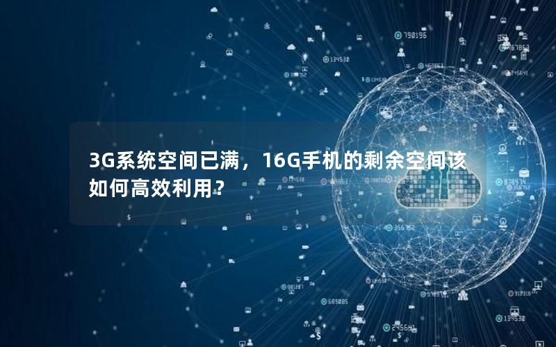 3G系统空间已满，16G手机的剩余空间该如何高效利用？