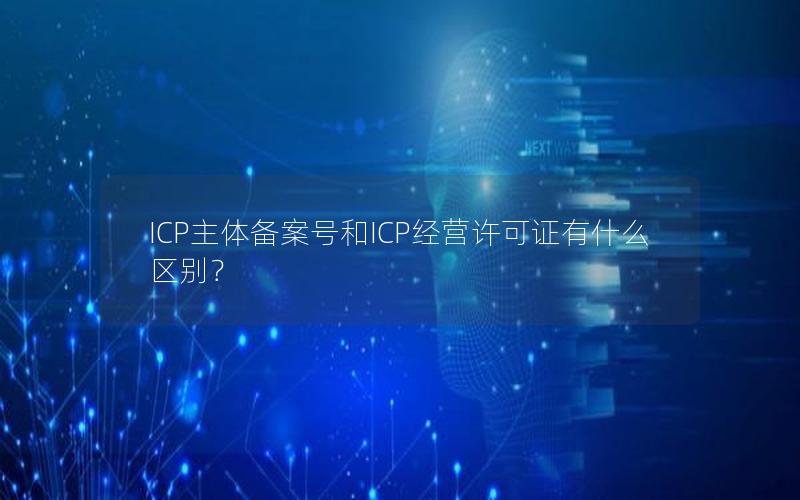 ICP主体备案号和ICP经营许可证有什么区别？