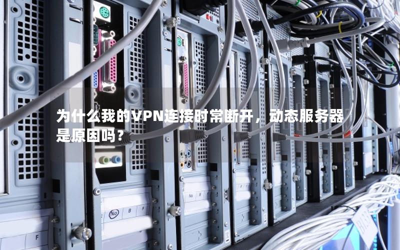 为什么我的VPN连接时常断开，动态服务器是原因吗？