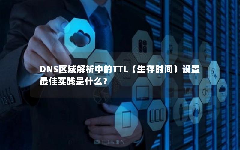 DNS区域解析中的TTL（生存时间）设置最佳实践是什么？