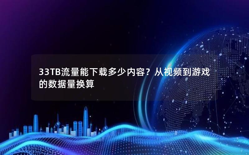 33TB流量能下载多少内容？从视频到游戏的数据量换算