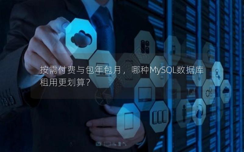 按需付费与包年包月，哪种MySQL数据库租用更划算？