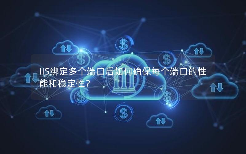 IIS绑定多个端口后如何确保每个端口的性能和稳定性？