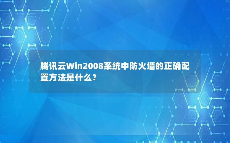 腾讯云Win2008系统中防火墙的正确配置方法是什么？