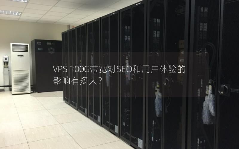 VPS 100G带宽对SEO和用户体验的影响有多大？