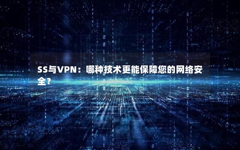 SS与VPN：哪种技术更能保障您的网络安全？