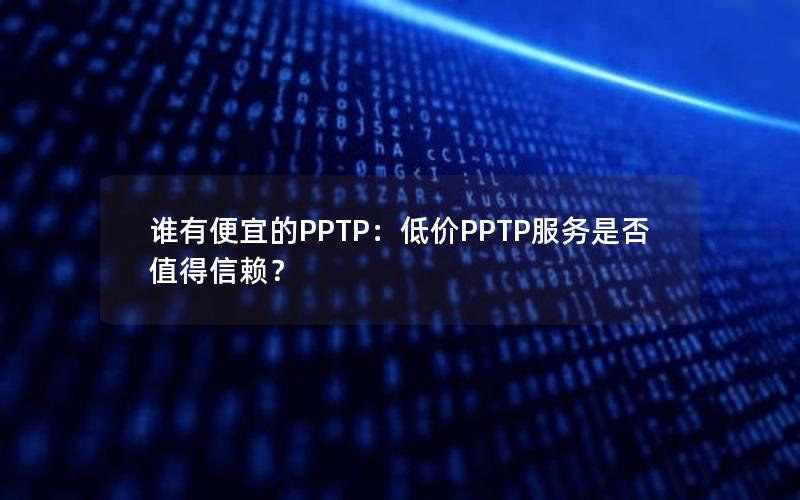 谁有便宜的PPTP：低价PPTP服务是否值得信赖？