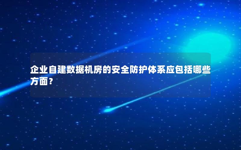 企业自建数据机房的安全防护体系应包括哪些方面？