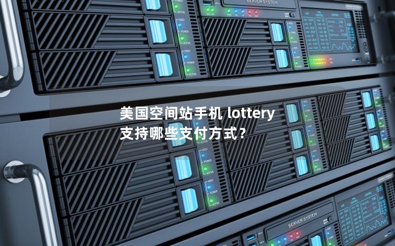 美国空间站手机 lottery 支持哪些支付方式？