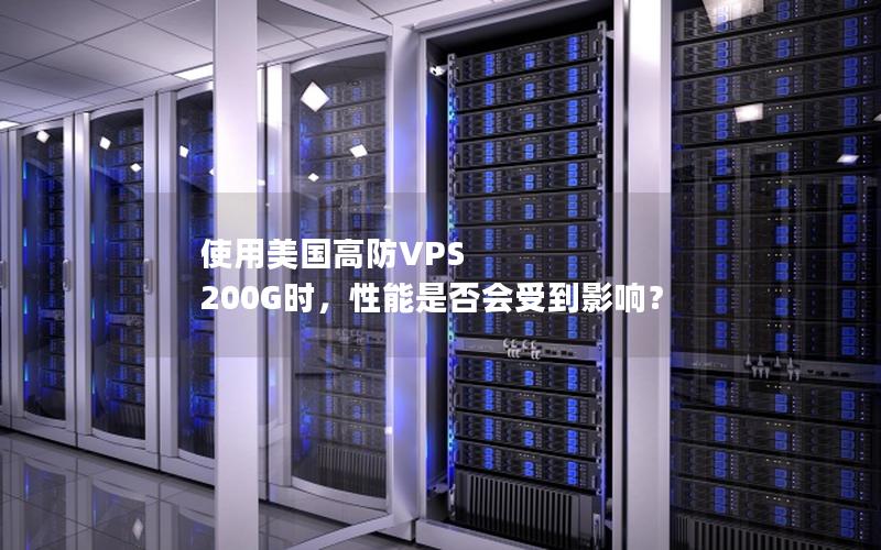 使用美国高防VPS 200G时，性能是否会受到影响？