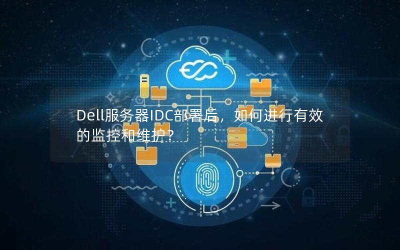 Dell服务器IDC部署后，如何进行有效的监控和维护？