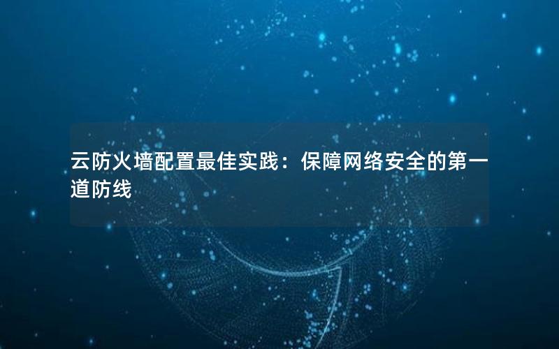 云防火墙配置最佳实践：保障网络安全的第一道防线