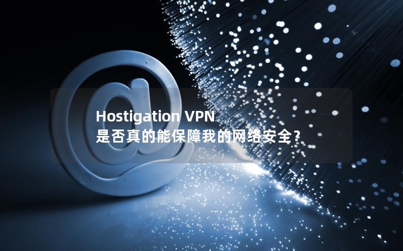 Hostigation VPN 是否真的能保障我的网络安全？