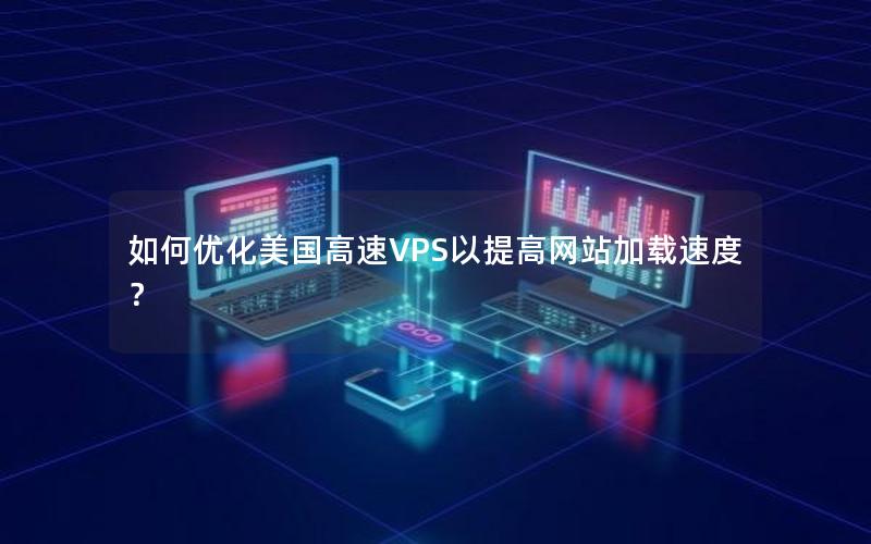 如何优化美国高速VPS以提高网站加载速度？