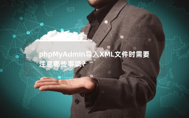 phpMyAdmin导入XML文件时需要注意哪些事项？