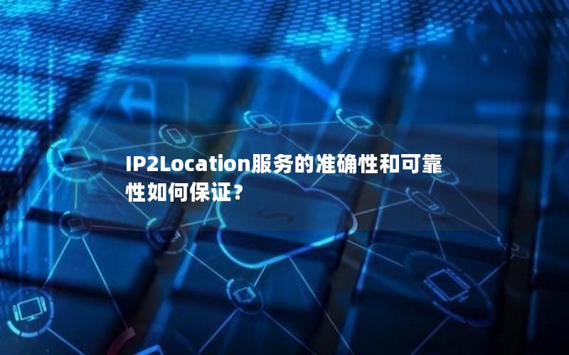 IP2Location服务的准确性和可靠性如何保证？