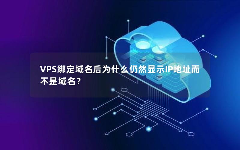 VPS绑定域名后为什么仍然显示IP地址而不是域名？