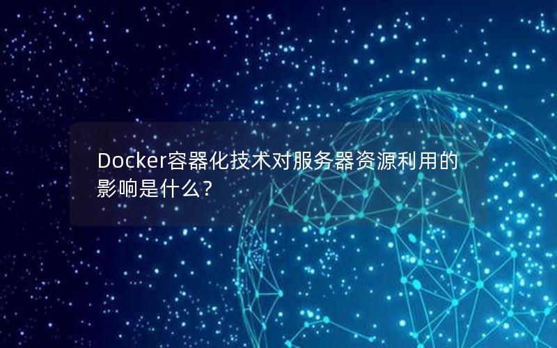 Docker容器化技术对服务器资源利用的影响是什么？