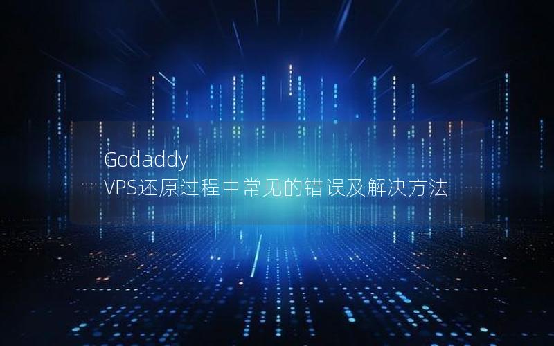 Godaddy VPS还原过程中常见的错误及解决方法