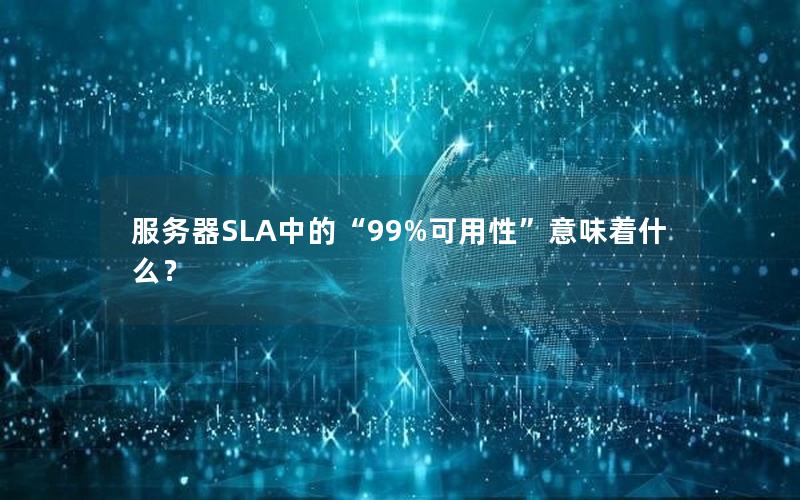 服务器SLA中的“99%可用性”意味着什么？