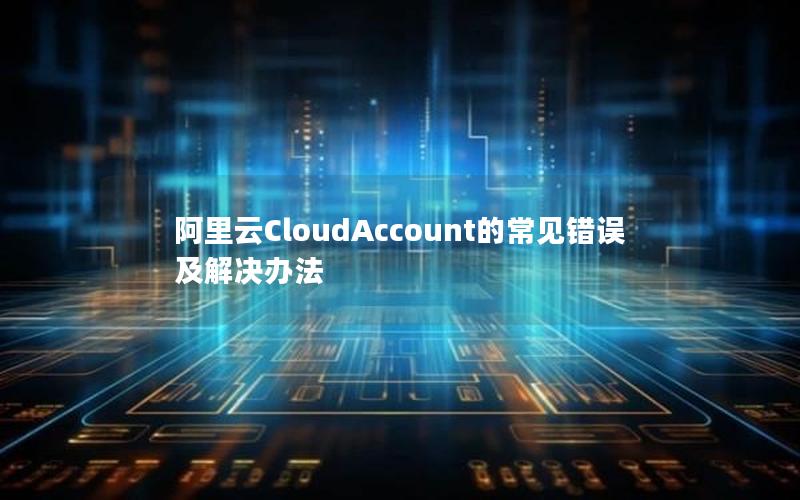 阿里云CloudAccount的常见错误及解决办法