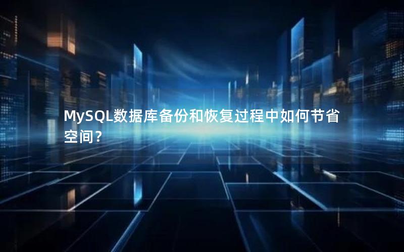 MySQL数据库备份和恢复过程中如何节省空间？