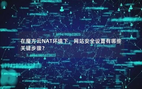 在魔方云NAT环境下，网站安全设置有哪些关键步骤？