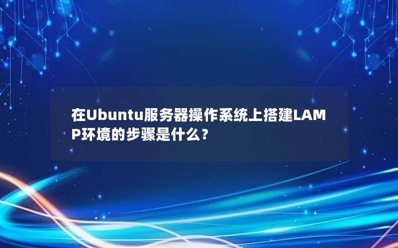 在Ubuntu服务器操作系统上搭建LAMP环境的步骤是什么？