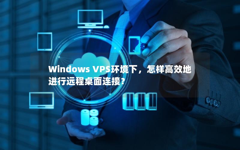 Windows VPS环境下，怎样高效地进行远程桌面连接？