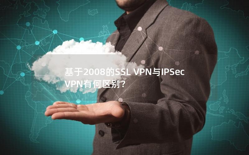 基于2008的SSL VPN与IPSec VPN有何区别？