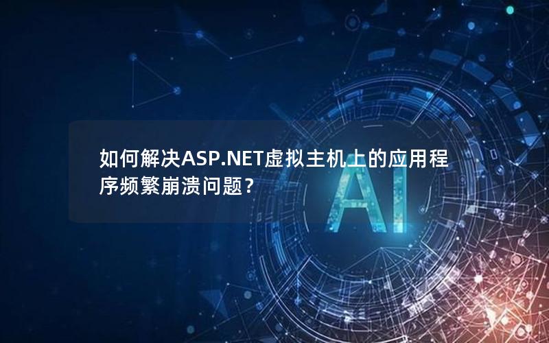 如何解决ASP.NET虚拟主机上的应用程序频繁崩溃问题？