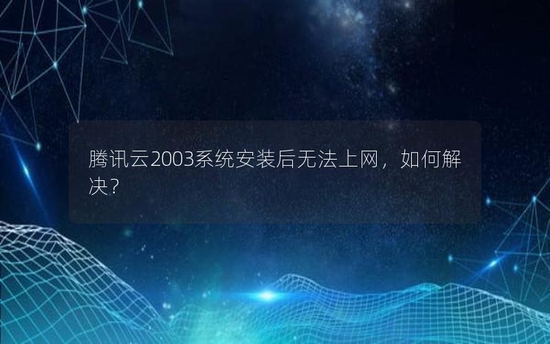 腾讯云2003系统安装后无法上网，如何解决？