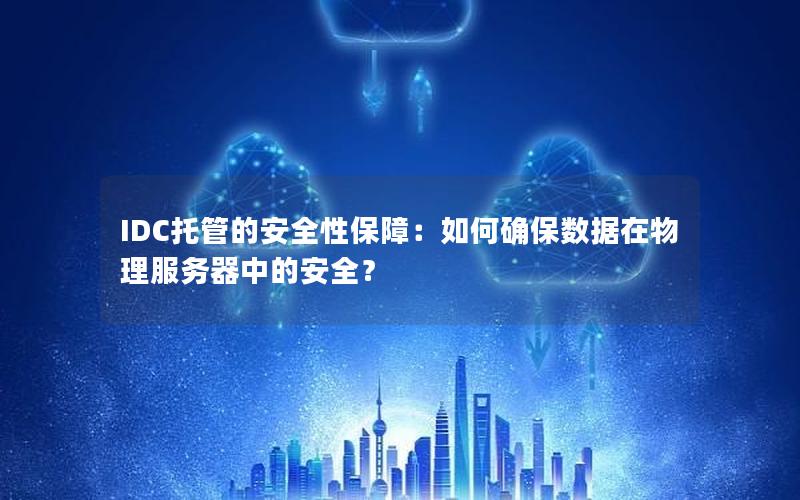 IDC托管的安全性保障：如何确保数据在物理服务器中的安全？