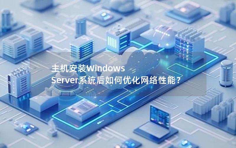 主机安装Windows Server系统后如何优化网络性能？