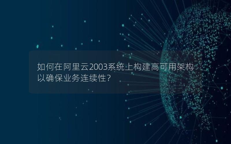 如何在阿里云2003系统上构建高可用架构以确保业务连续性？