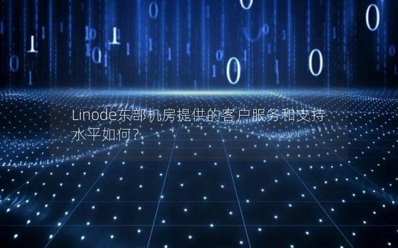 Linode东部机房提供的客户服务和支持水平如何？