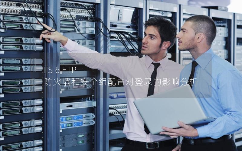 IIS 6 FTP 防火墙和安全组配置对登录的影响分析