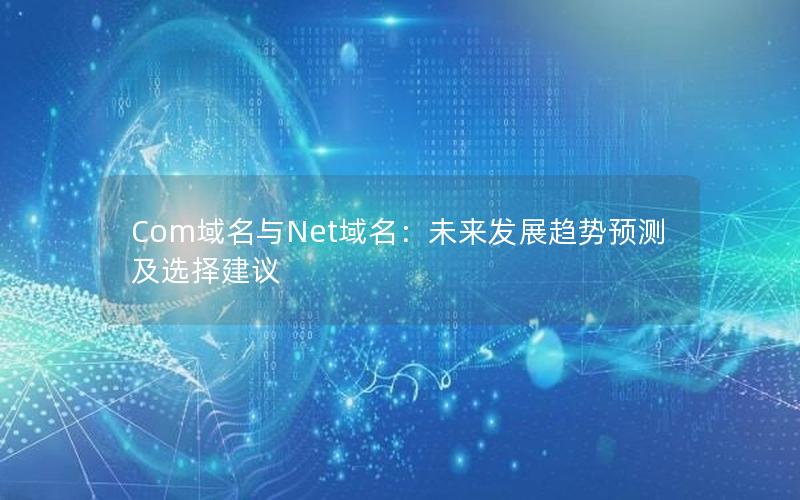 Com域名与Net域名：未来发展趋势预测及选择建议