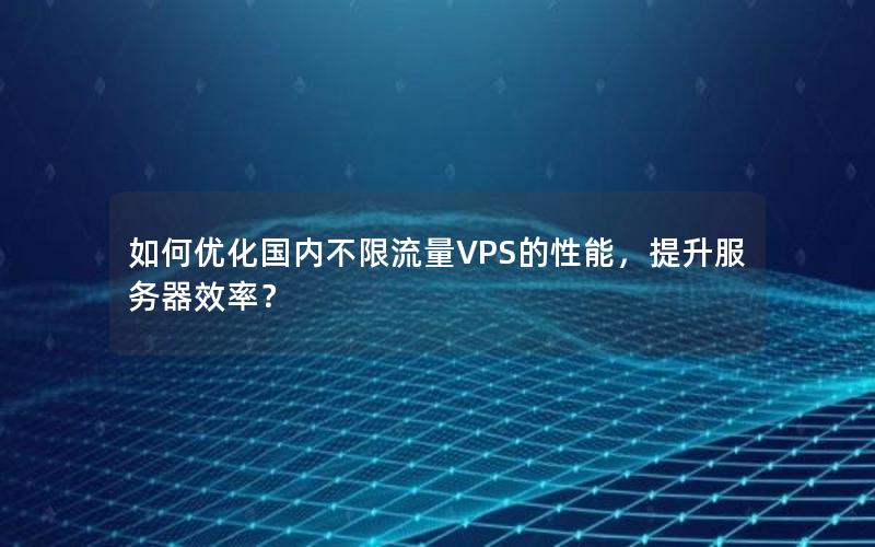 如何优化国内不限流量VPS的性能，提升服务器效率？