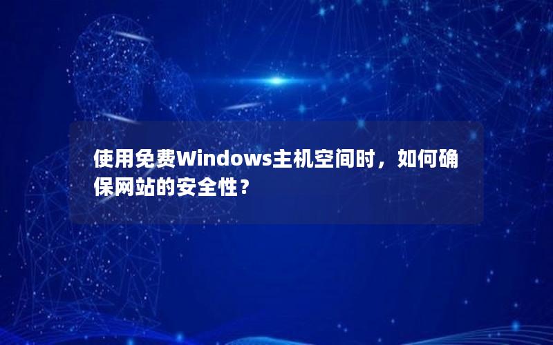 使用免费Windows主机空间时，如何确保网站的安全性？