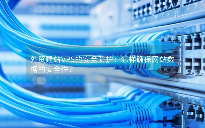 外贸建站VPS的安全防护：怎样确保网站数据的安全性？