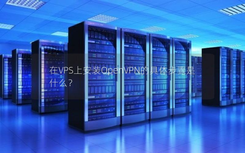 在VPS上安装OpenVPN的具体步骤是什么？