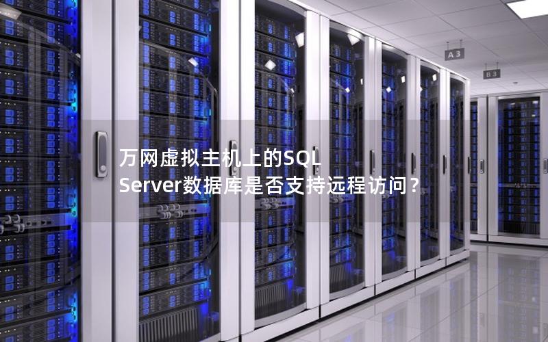 万网虚拟主机上的SQL Server数据库是否支持远程访问？