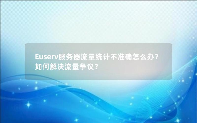 Euserv服务器流量统计不准确怎么办？如何解决流量争议？