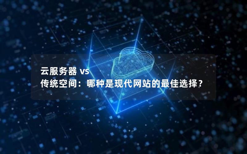 云服务器 vs 传统空间：哪种是现代网站的最佳选择？